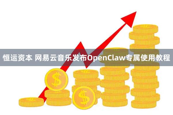 恒运资本 网易云音乐发布OpenClaw专属使用教程